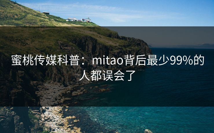 蜜桃传媒科普：mitao背后最少99%的人都误会了