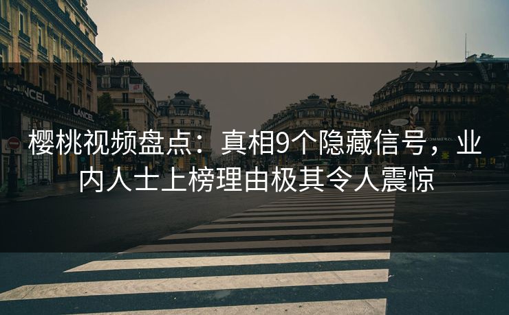 樱桃视频盘点：真相9个隐藏信号，业内人士上榜理由极其令人震惊