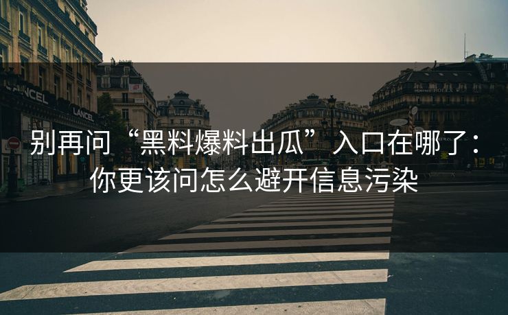 别再问“黑料爆料出瓜”入口在哪了：你更该问怎么避开信息污染